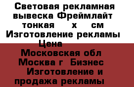 Световая рекламная вывеска Фреймлайт (тонкая) 60 х 40 см. Изготовление рекламы. › Цена ­ 3 000 - Московская обл., Москва г. Бизнес » Изготовление и продажа рекламы   